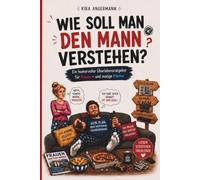 Wie soll man DEN MANN verstehen: Ein humorvoller Blick auf kleinen Macken des männlichen Alltags