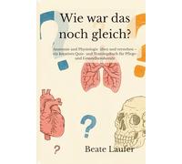 Wie war das noch gleich?: Anatomie und Physiologie üben und verstehen - ein kreatives Quiz- und Trainingsbuch für Pflege- und Gesundheitsberufe