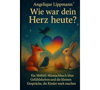 Wie war dein Herz heute?: Ein Mitfühl-Mitmachbuch über Gefühlsfarben und die kleinen Gespräche, die Kinder stark machen