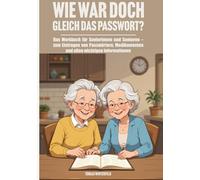 Wie war doch gleich das Passwort?: Das Merkbuch für Seniorinnen und Senioren - zum Eintragen von Passwörtern, Medikamenten und allen wichtigen Informationen