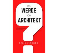 Wie werde ich Architekt?: Der Praxis-Leitfaden für Architekturstudium und Berufseinstieg
