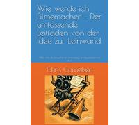 Wie werde ich Filmemacher - Der umfassende Leitfaden von der Idee zur Leinwand: Alles was du brauchst um filmmässig durchzustarten.von A-Z