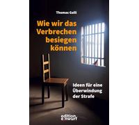 Wie wir das Verbrechen besiegen können: Ideen für eine Überwindung der Strafe