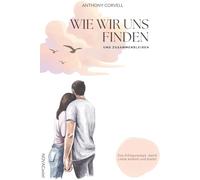 Wie wir uns finden und zusammenbleiben: Das Erfolgsrezept, damit Liebe kommt und bleibt