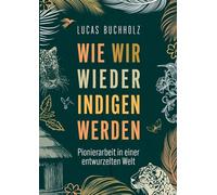 Wie wir wieder indigen werden: Pionierarbeit in einer entwurzelten Welt