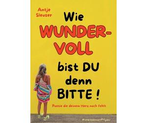 Wie WUNDERVOLL bist du denn bitte: Poesie die deinem Herz noch fehlt by Antje S
