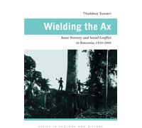 Wielding the Ax : State Forestry and Social Conflict in Tanzania, 1820-2000