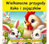 Wielkanocne przygody Koko i zajączków: Opowiadania z morałem dla dzieci 3-5 lat