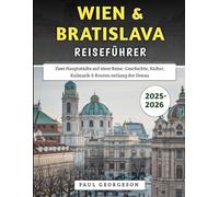 Wien & Bratislava Reiseführer 2025-2026: Zwei Hauptstädte auf einer Reise: Geschichte, Kultur, Kulinarik & Routen entlang der Donau