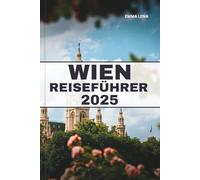 WIEN REISEFÜHRER 2025: Erleben Sie kaiserliche Paläste, klassische Musik, gemütliche Kaffeehäuser und Insidertipps für einen anspruchsvollen Kurzurlaub in Europa.