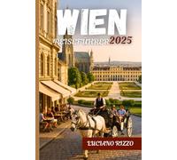 WIEN REISEFÜHRER 2025: Kaiserliche Palästen, Museen von Weltrang, klassische Musik und versteckte Schätze in Österreichs Kulturhauptstadt