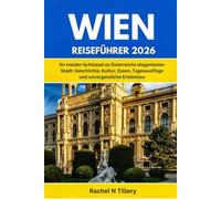 WIEN REISEFÜHRER 2026: Ihr Insider-Schlüssel zu Österreichs elegantester Stadt: Geschichte, Kultur, Essen, Tagesausflüge und unvergessliche Erlebnisse