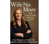 WIFE NO MORE: THE CHRISTINE BROWN STORY: From Polygamy to Power - Her Fight for Freedom and a Life Reclaimed
