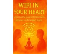 WIFI IN YOUR HEART: Short tantric stories of tenderness, presence, and everyday magic