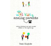 WIFI KIDS & ANALOG PARENTS: Raising Disciplined and Well Rounded Children in This Digital Age