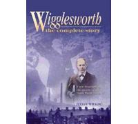 Wigglesworth the Complete Story: A New Biography of the Apostle of Faith Smith Wigglesworth