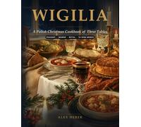 Wigilia: A Polish Christmas Cookbook of Three Tables: Historical Peasant, Manor and Royal Traditions, Regional 12-Dish Menus, Old-World Stories and Heritage Recipes for the Global Kitchen