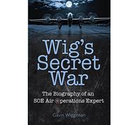 Wig's Secret War: The Biography of an SOE Air Operations Manager