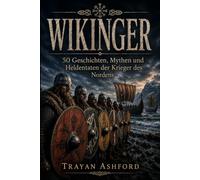 WIKINGER: 50 Geschichten, Mythen und Heldentaten der Krieger des Nordens: 5 (Die unerwartete Seite der Geschichte)