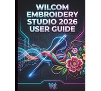 Wilcom Embroidery Studio 2026 User Guide: The Definitive Manual to Professional Digitizing, Mastering Next-Generation Tools, Automated Workflows, and Flawless Commercial Production