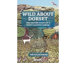 Wild about Dorset: The Nature Diary of a West Country Parish (Bradt Travel Guides (Regional Guides))