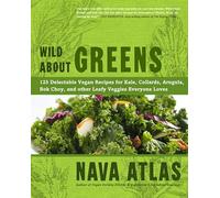 Wild About Greens: 125 Delectable Vegan Recipes for Kale, Collards, Arugula, Bok Choy, and other Leafy Veggies Everyone Loves
