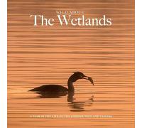 Wild about The Wetlands: A Year in the Life of The London Wetland Centre