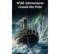 Wild Adventures round the Pole: An Epic Arctic Expedition of Icebound Ships, Mutiny, Polar Winter, and Rescue