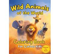 Wild Animals of the World Coloring Book for Curious Kids.: Discover Amazing Wildlife from Every Continent Through Creative Fun and Fascinating Facts. For Boys and Girls Aged 5-9 Years.
