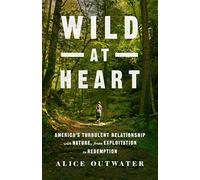 Wild at Heart: America'S Turbulent Relationship with Nature, from Exploitation to Redemption