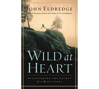 Wild at Heart: Discovering the Secret of a Man's Soul