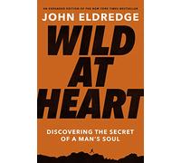 Wild at Heart Expanded Edition: Discovering the Secret of a Man's Soul