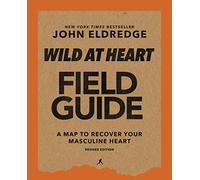 Wild at Heart Field Guide, Revised Edition: Discovering the Secret of a Man’s Soul