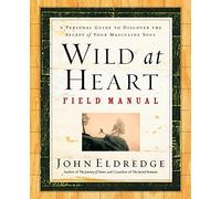 Wild at Heart Field Manual: A Personal Guide to Discover the Secret of Your Masculine Soul