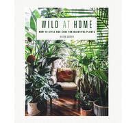 Wild at Home: How to style and care for beautiful plants by Carter New^