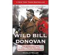 Wild Bill Donovan: The Spymaster Who Created the OSS and Modern American Espionage (A True Story of a WWII Spy)
