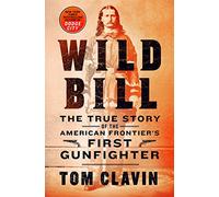 Wild Bill: The True Story of the American Frontier's First Gunfighter