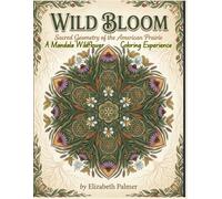 WILD BLOOM: Sacred Geometry of the American Prairie: A Mandala Wildflower Coloring Experience