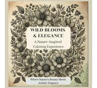 Wild Blooms & Elegance: A Nature-Inspired Coloring Experience: Where Nature’s Beauty Meets Artistic Elegance