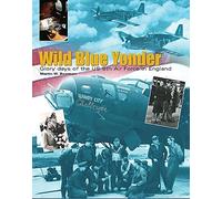 Wild Blue Yonder: Glory Days of the US Eighth Air Force in England: Glory Days of the US 8th Air Force in England 1942-5 (Cassell Military Trade Books)
