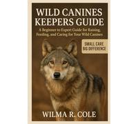 WILD CANINES KEEPERS GUIDE: A Beginner to Expert Guide for Raising, Feeding, and Caring for Your Wild Canine