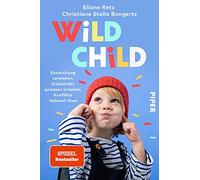 Wild Child: Entwicklung verstehen, Kleinkinder gelassen erziehen, Konflikte liebevoll lösen | Der Erziehungsratgeber zu Attachment Parenting