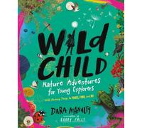 Wild Child: Nature Adventures for Young Explorers - With Amazing Things to Make, Find, and Do
