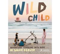 Wild Child: Recipes and Inspiration for Cooking in the Great Outdoors with Kids: Adventure Cooking with Kids
