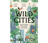 Wild Cities : Discovering New Ways of Living in the Modern Urban Jungle