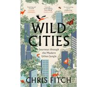 Wild Cities: Discovering New Ways of Living in the Modern Urban Jungle