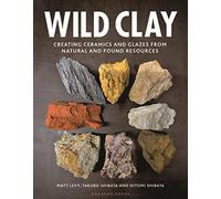 Wild Clay : Creating Ceramics and Glazes from Natural and Found Resources