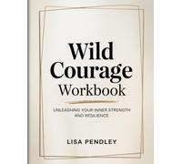 Wild Courage Workbook: Unleashing Your Inner Strength and Resilience