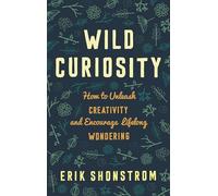 Wild Curiosity: How to Unleash Creativity and Encourage Lifelong Wondering