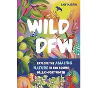 Wild Dfw: Explore the Amazing Nature in and Around Dallas-Fort Worth